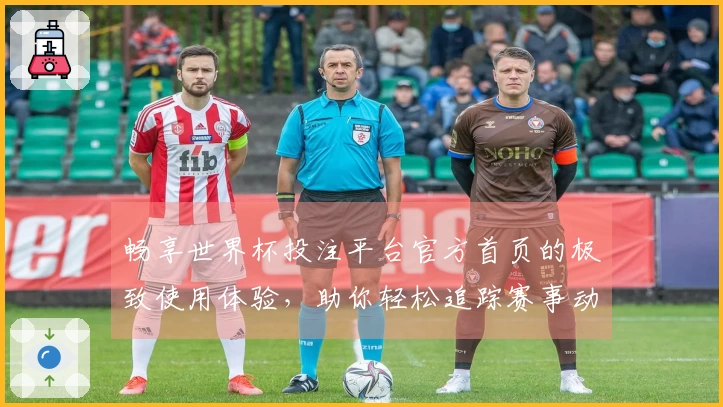 畅享世界杯投注平台官方首页的极致使用体验，助你轻松追踪赛事动态