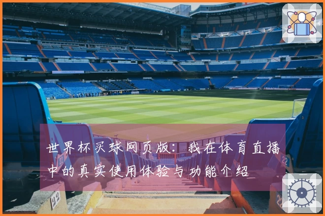 世界杯买球网页版：我在体育直播中的真实使用体验与功能介绍