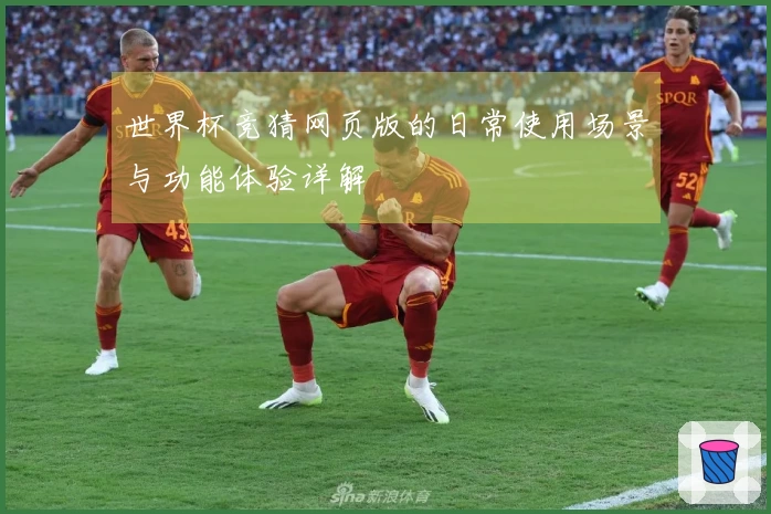 世界杯竞猜网页版的日常使用场景与功能体验详解