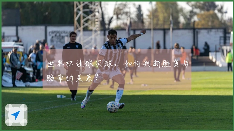 世界杯让球买球，如何判断胜负与赔率的关系？
