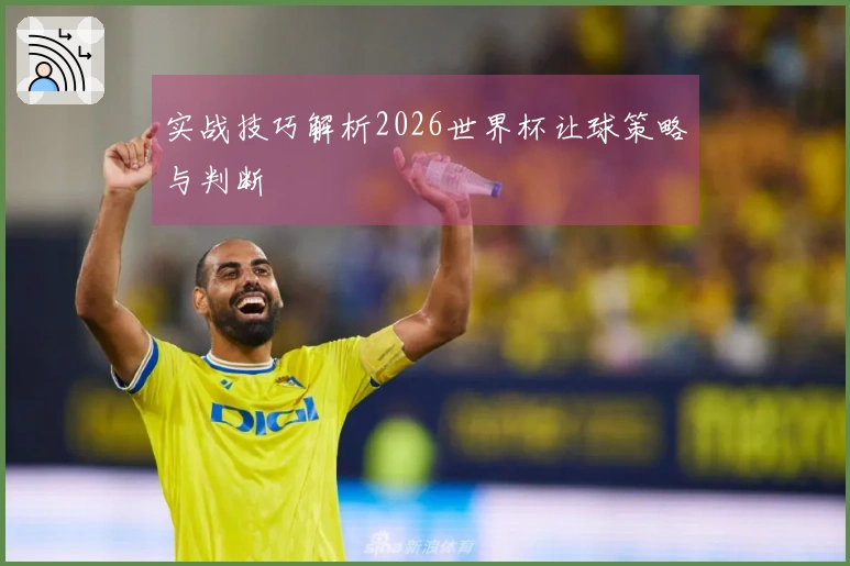 实战技巧解析2026世界杯让球策略与判断