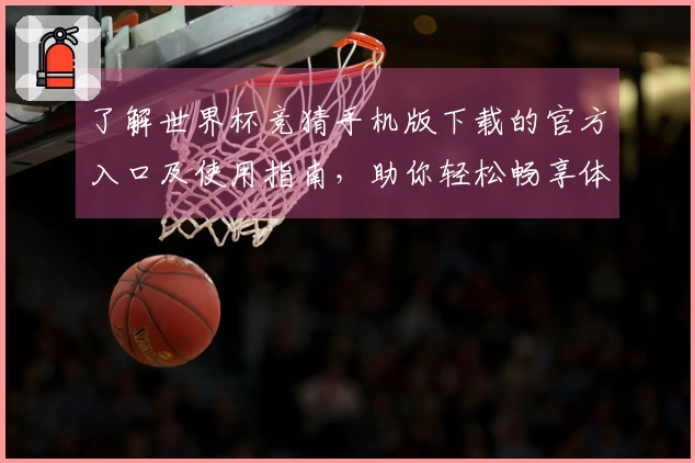 了解世界杯竞猜手机版下载的官方入口及使用指南,助你轻松畅享体育直播体验