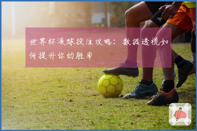 世界杯滚球投注攻略：数据透视如何提升你的胜率