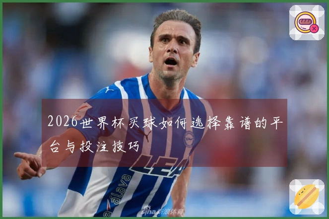 2026世界杯买球如何选择靠谱的平台与投注技巧
