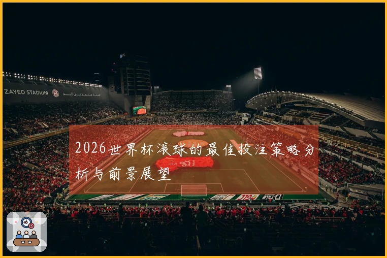 2026世界杯滚球的最佳投注策略分析与前景展望