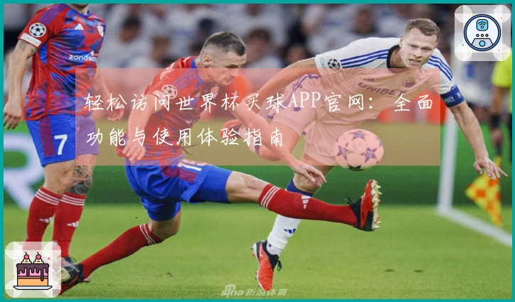 轻松访问世界杯买球APP官网：全面功能与使用体验指南