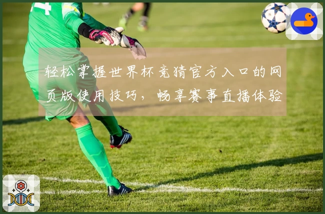 轻松掌握世界杯竞猜官方入口的网页版使用技巧，畅享赛事直播体验！