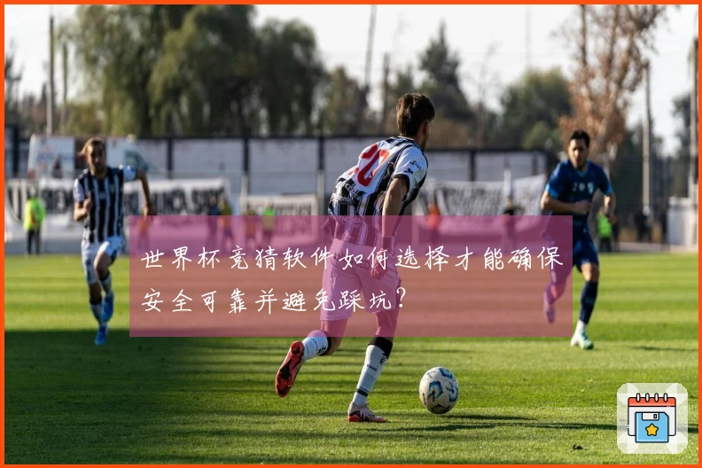 世界杯竞猜软件如何选择才能确保安全可靠并避免踩坑？