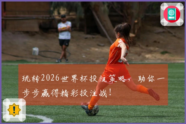 玩转2026世界杯投注策略，助你一步步赢得精彩投注战！