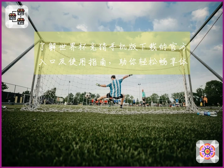 了解世界杯竞猜手机版下载的官方入口及使用指南，助你轻松畅享体育直播体验