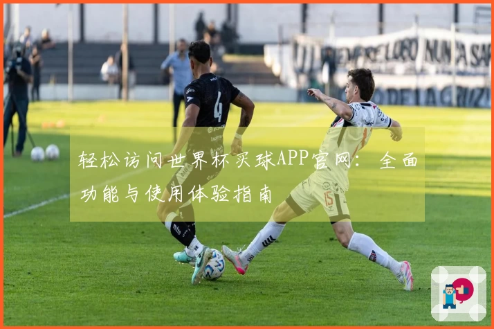 轻松访问世界杯买球APP官网：全面功能与使用体验指南