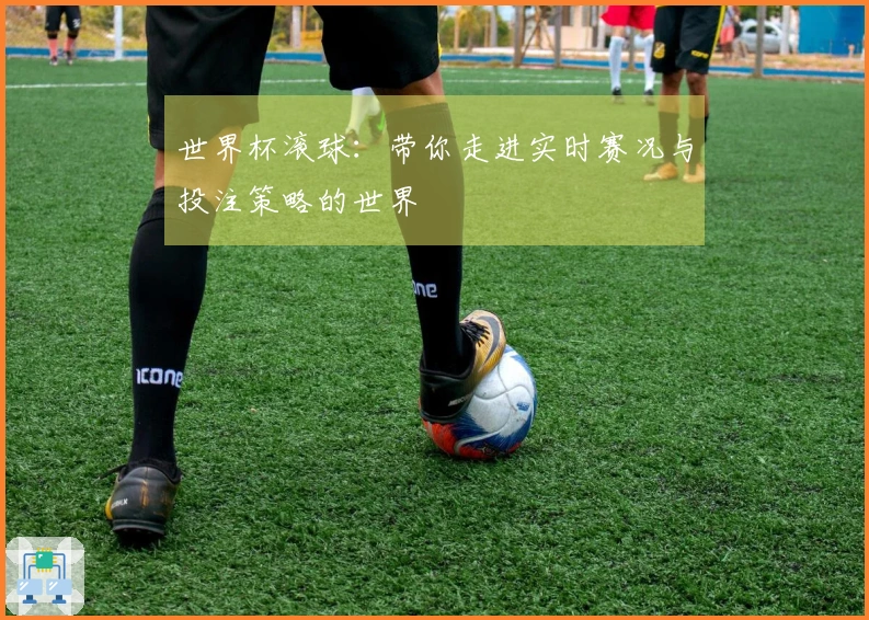 世界杯滚球：带你走进实时赛况与投注策略的世界